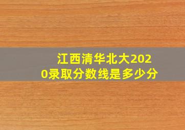 江西清华北大2020录取分数线是多少分