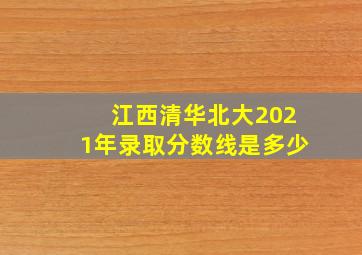 江西清华北大2021年录取分数线是多少