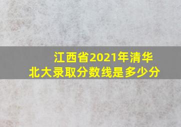 江西省2021年清华北大录取分数线是多少分