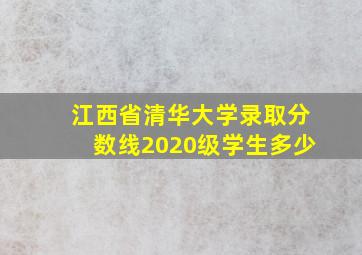 江西省清华大学录取分数线2020级学生多少