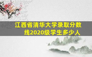 江西省清华大学录取分数线2020级学生多少人