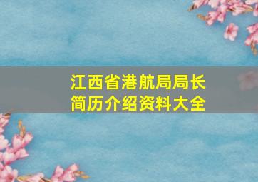 江西省港航局局长简历介绍资料大全