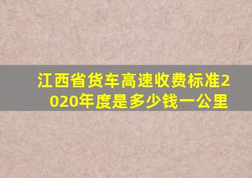 江西省货车高速收费标准2020年度是多少钱一公里