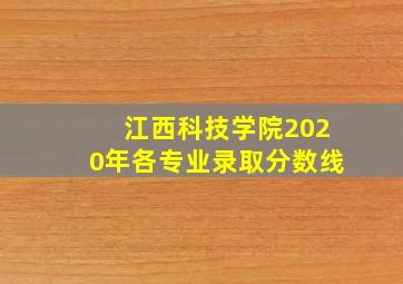 江西科技学院2020年各专业录取分数线