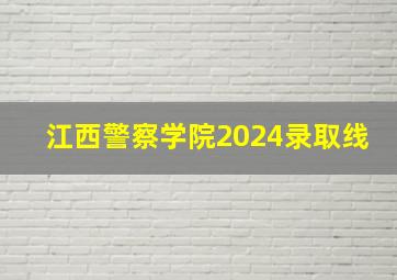 江西警察学院2024录取线