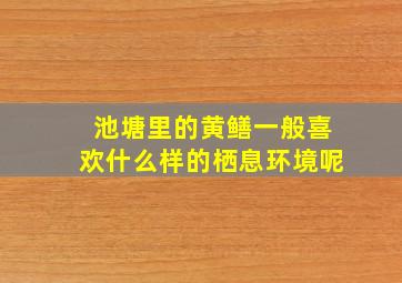 池塘里的黄鳝一般喜欢什么样的栖息环境呢