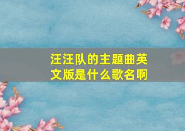 汪汪队的主题曲英文版是什么歌名啊