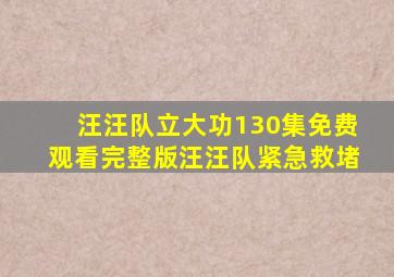 汪汪队立大功130集免费观看完整版汪汪队紧急救堵