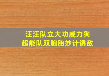 汪汪队立大功威力狗超能队双胞胎妙计诱敌