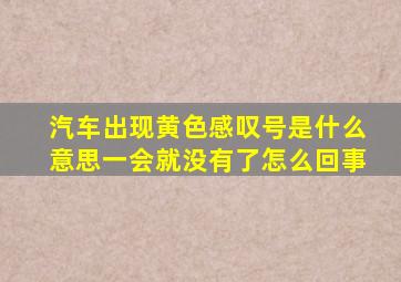 汽车出现黄色感叹号是什么意思一会就没有了怎么回事