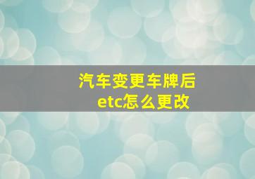 汽车变更车牌后etc怎么更改