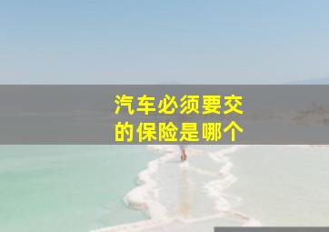 汽车必须要交的保险是哪个