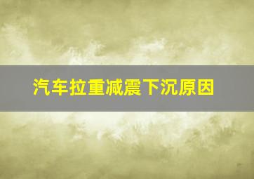 汽车拉重减震下沉原因