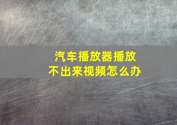 汽车播放器播放不出来视频怎么办