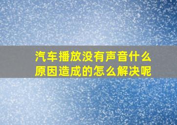 汽车播放没有声音什么原因造成的怎么解决呢