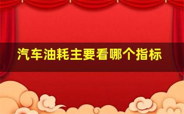 汽车油耗主要看哪个指标