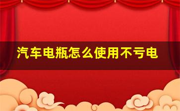 汽车电瓶怎么使用不亏电