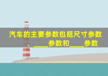 汽车的主要参数包括尺寸参数、____参数和____参数