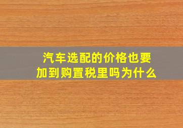 汽车选配的价格也要加到购置税里吗为什么