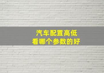 汽车配置高低看哪个参数的好