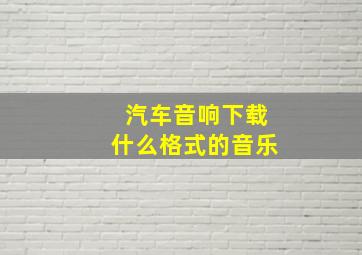 汽车音响下载什么格式的音乐