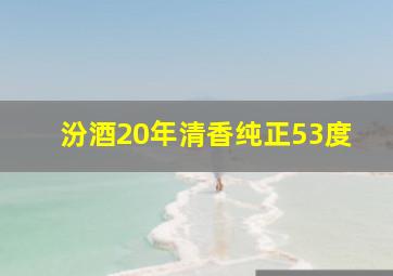 汾酒20年清香纯正53度