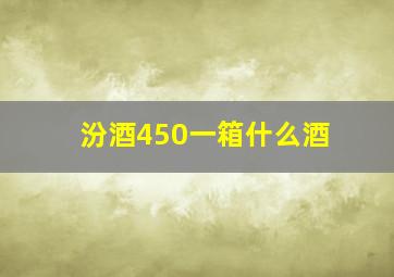 汾酒450一箱什么酒