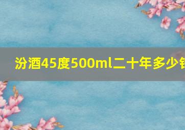 汾酒45度500ml二十年多少钱