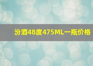 汾酒48度475ML一瓶价格