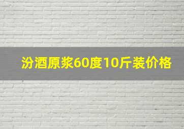 汾酒原浆60度10斤装价格