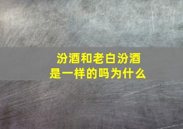 汾酒和老白汾酒是一样的吗为什么