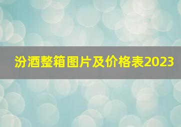 汾酒整箱图片及价格表2023