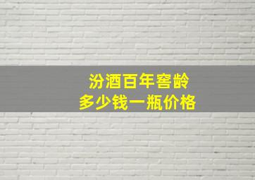 汾酒百年窖龄多少钱一瓶价格