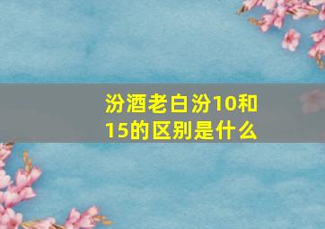 汾酒老白汾10和15的区别是什么