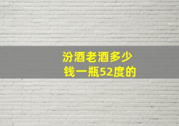 汾酒老酒多少钱一瓶52度的