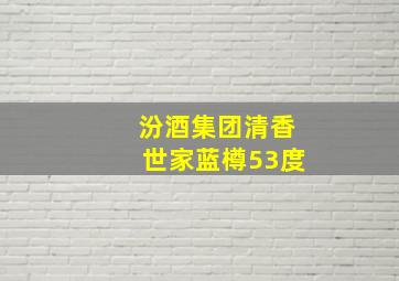 汾酒集团清香世家蓝樽53度