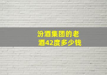 汾酒集团的老酒42度多少钱