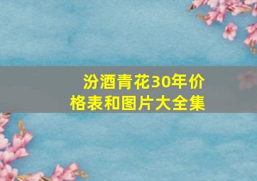 汾酒青花30年价格表和图片大全集