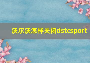 沃尔沃怎样关闭dstcsport