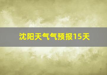 沈阳天气气预报15天