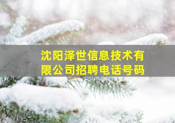 沈阳泽世信息技术有限公司招聘电话号码