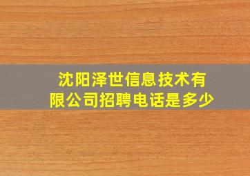 沈阳泽世信息技术有限公司招聘电话是多少