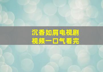 沉香如屑电视剧视频一口气看完