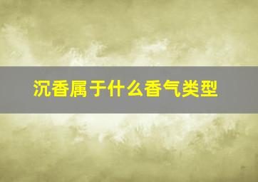 沉香属于什么香气类型