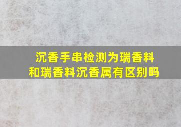 沉香手串检测为瑞香料和瑞香料沉香属有区别吗