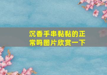 沉香手串黏黏的正常吗图片欣赏一下