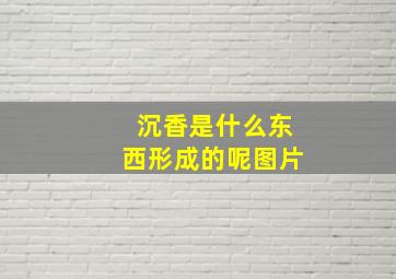 沉香是什么东西形成的呢图片