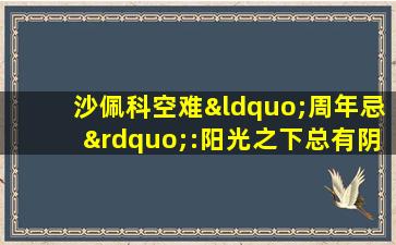 沙佩科空难“周年忌”:阳光之下总有阴影