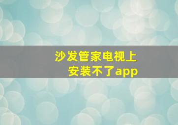 沙发管家电视上安装不了app