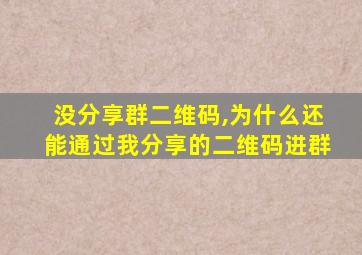 没分享群二维码,为什么还能通过我分享的二维码进群